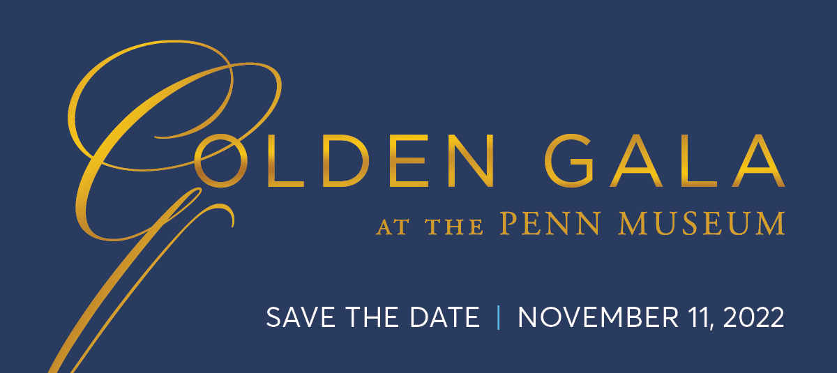 Golden Gala at the Penn Museum. Save the Date: November 11, 2022.
